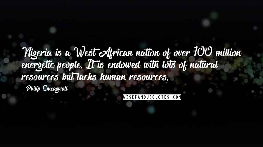 Philip Emeagwali Quotes: Nigeria is a West African nation of over 100 million energetic people. It is endowed with lots of natural resources but lacks human resources.