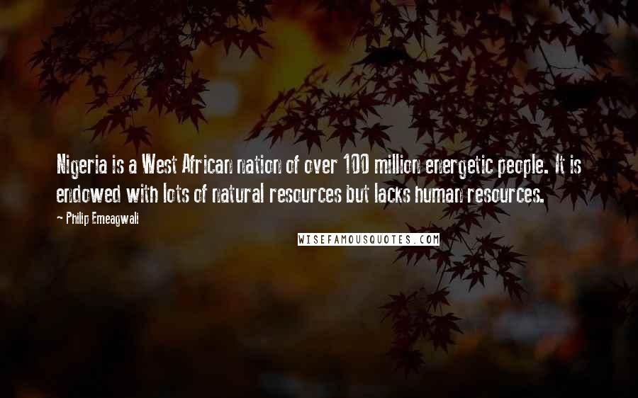 Philip Emeagwali Quotes: Nigeria is a West African nation of over 100 million energetic people. It is endowed with lots of natural resources but lacks human resources.