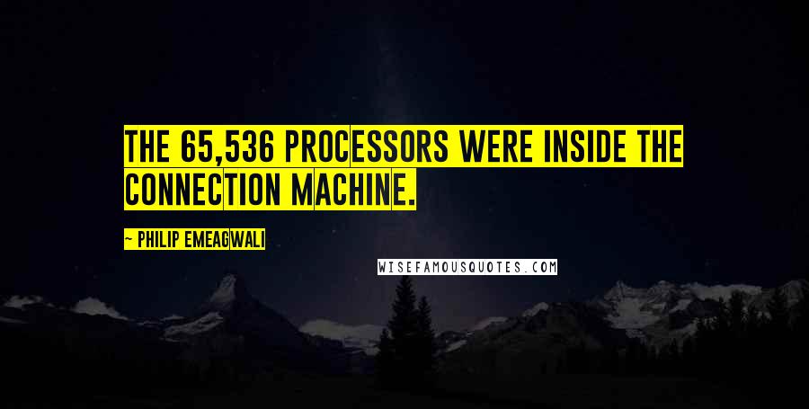 Philip Emeagwali Quotes: The 65,536 processors were inside the Connection Machine.