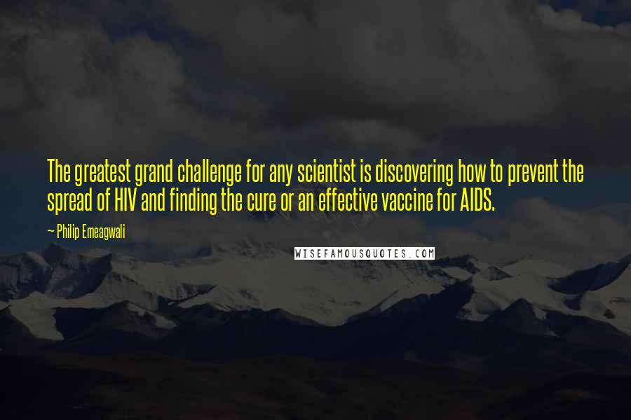 Philip Emeagwali Quotes: The greatest grand challenge for any scientist is discovering how to prevent the spread of HIV and finding the cure or an effective vaccine for AIDS.