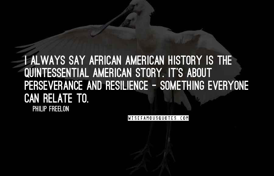 Philip Freelon Quotes: I always say African American history is the quintessential American story. It's about perseverance and resilience - something everyone can relate to.