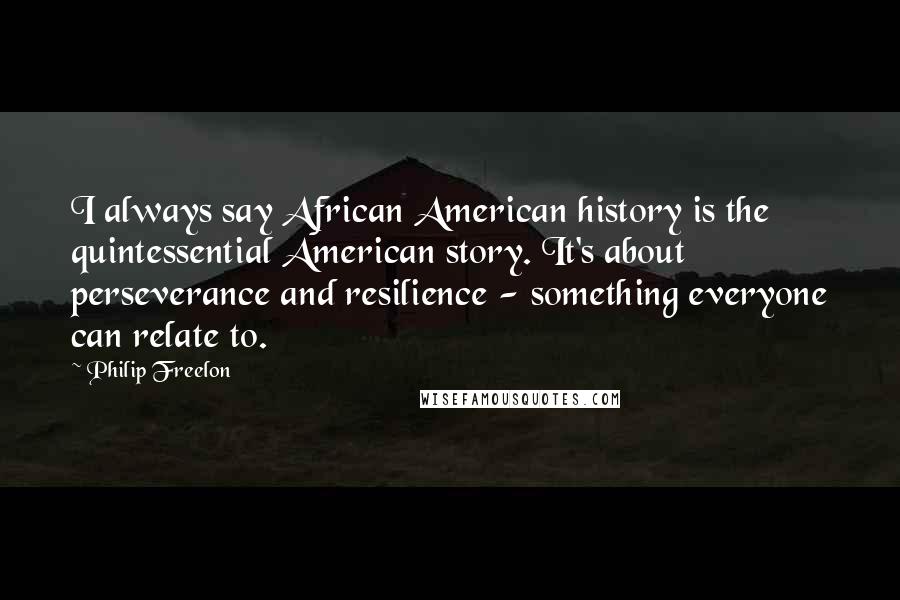 Philip Freelon Quotes: I always say African American history is the quintessential American story. It's about perseverance and resilience - something everyone can relate to.