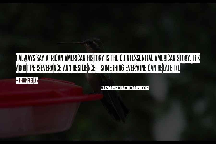 Philip Freelon Quotes: I always say African American history is the quintessential American story. It's about perseverance and resilience - something everyone can relate to.