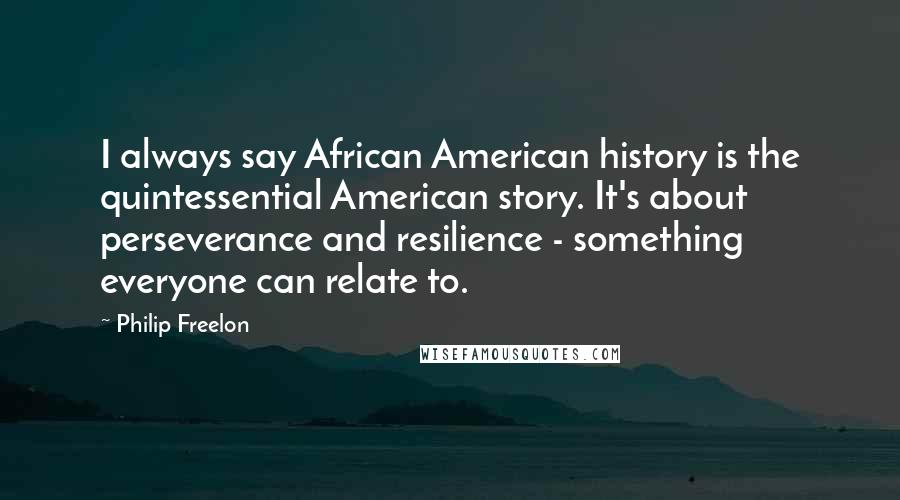 Philip Freelon Quotes: I always say African American history is the quintessential American story. It's about perseverance and resilience - something everyone can relate to.