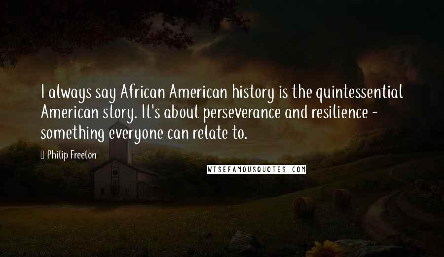 Philip Freelon Quotes: I always say African American history is the quintessential American story. It's about perseverance and resilience - something everyone can relate to.