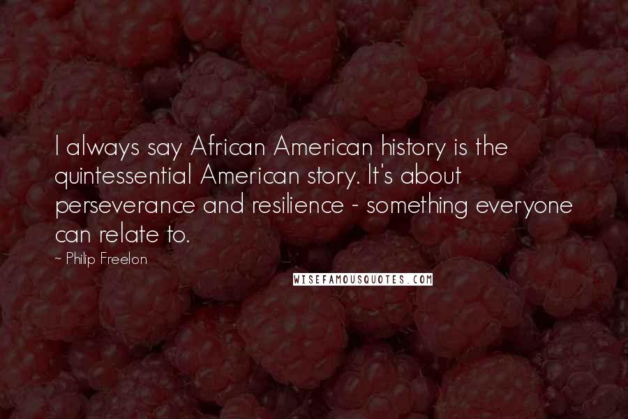 Philip Freelon Quotes: I always say African American history is the quintessential American story. It's about perseverance and resilience - something everyone can relate to.