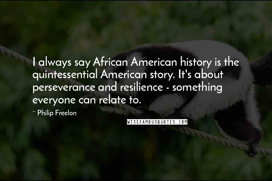 Philip Freelon Quotes: I always say African American history is the quintessential American story. It's about perseverance and resilience - something everyone can relate to.