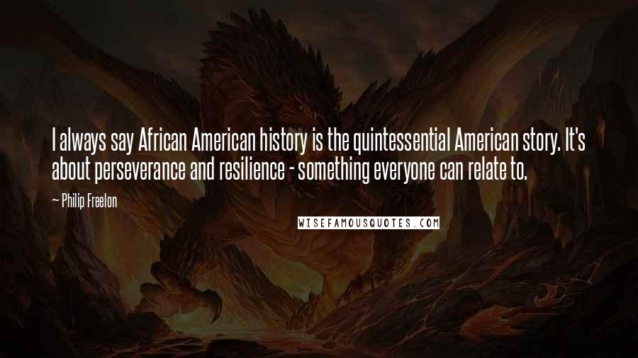 Philip Freelon Quotes: I always say African American history is the quintessential American story. It's about perseverance and resilience - something everyone can relate to.