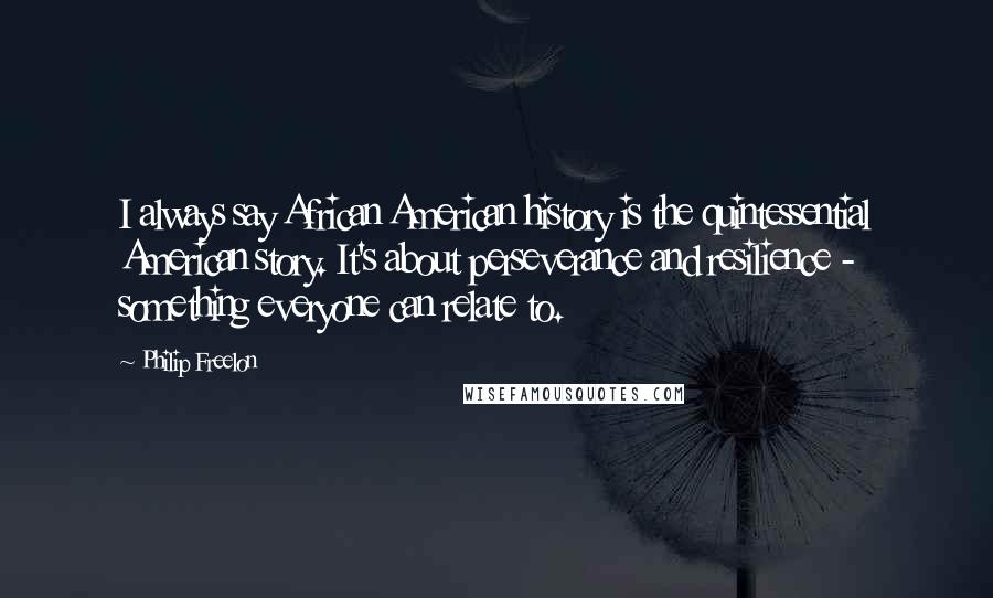 Philip Freelon Quotes: I always say African American history is the quintessential American story. It's about perseverance and resilience - something everyone can relate to.