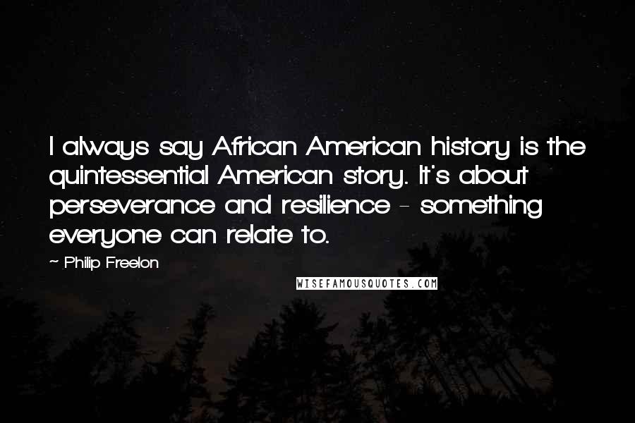 Philip Freelon Quotes: I always say African American history is the quintessential American story. It's about perseverance and resilience - something everyone can relate to.