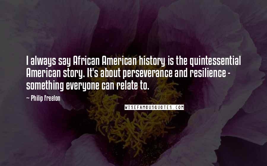 Philip Freelon Quotes: I always say African American history is the quintessential American story. It's about perseverance and resilience - something everyone can relate to.