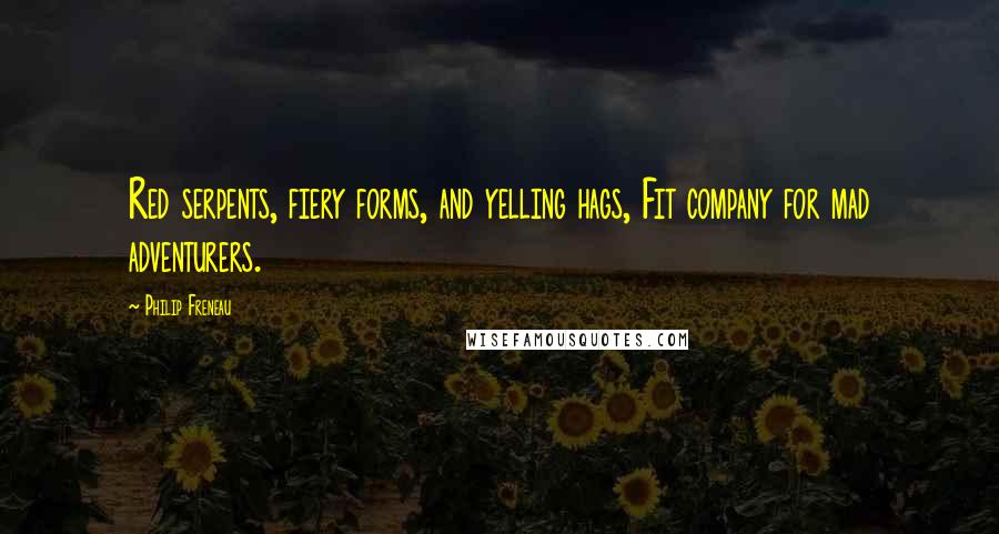 Philip Freneau Quotes: Red serpents, fiery forms, and yelling hags, Fit company for mad adventurers.