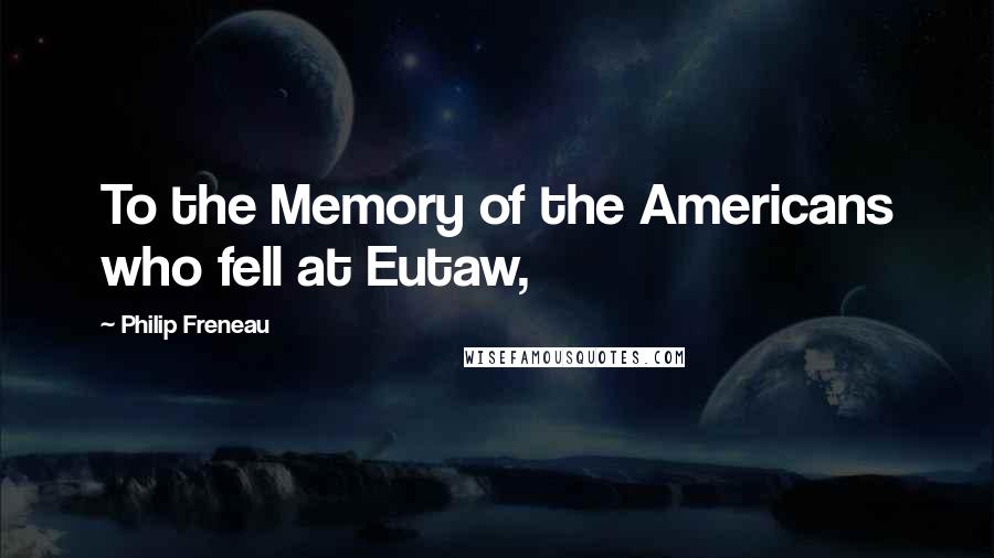 Philip Freneau Quotes: To the Memory of the Americans who fell at Eutaw,