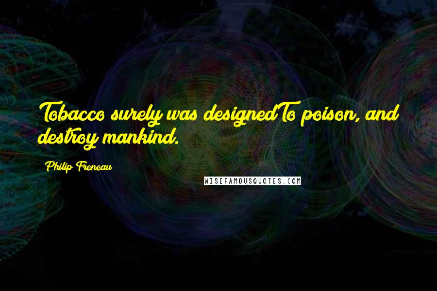 Philip Freneau Quotes: Tobacco surely was designedTo poison, and destroy mankind.