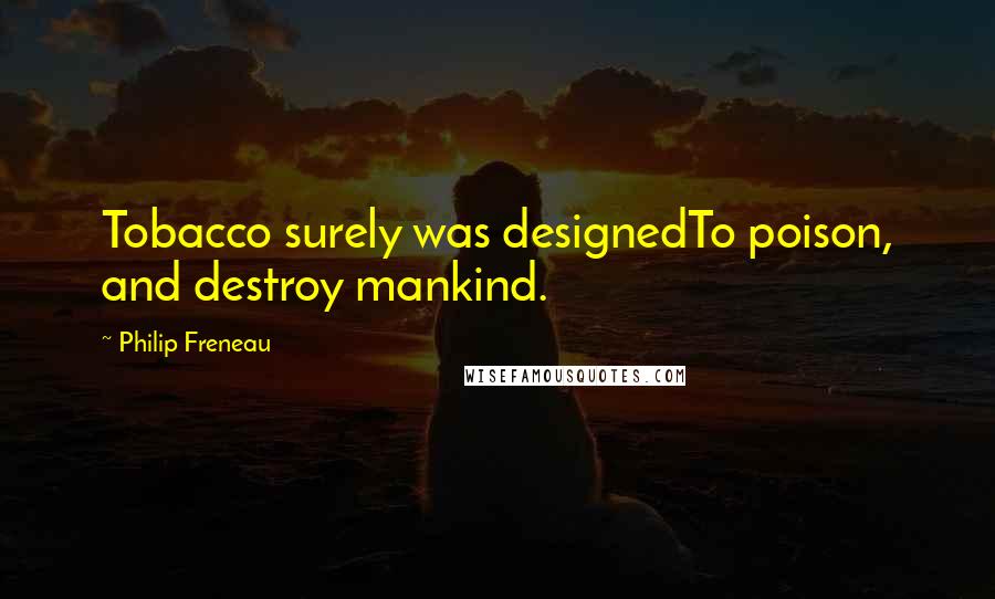 Philip Freneau Quotes: Tobacco surely was designedTo poison, and destroy mankind.
