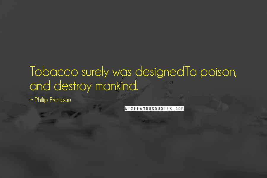 Philip Freneau Quotes: Tobacco surely was designedTo poison, and destroy mankind.