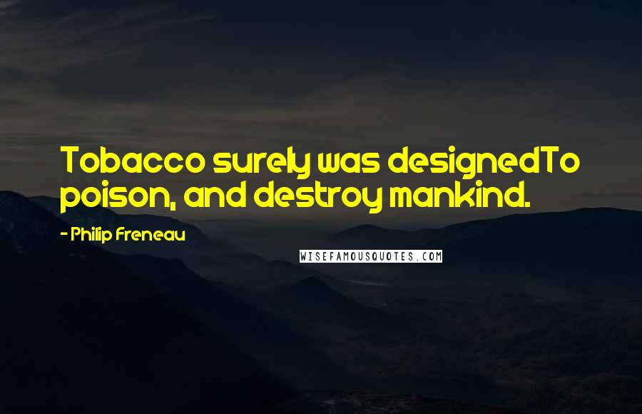 Philip Freneau Quotes: Tobacco surely was designedTo poison, and destroy mankind.