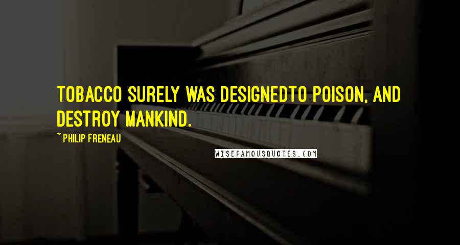 Philip Freneau Quotes: Tobacco surely was designedTo poison, and destroy mankind.