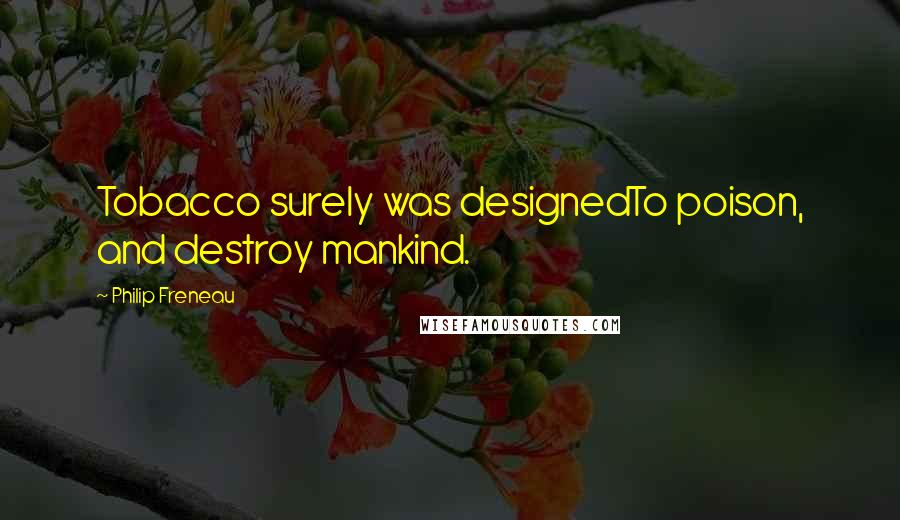 Philip Freneau Quotes: Tobacco surely was designedTo poison, and destroy mankind.