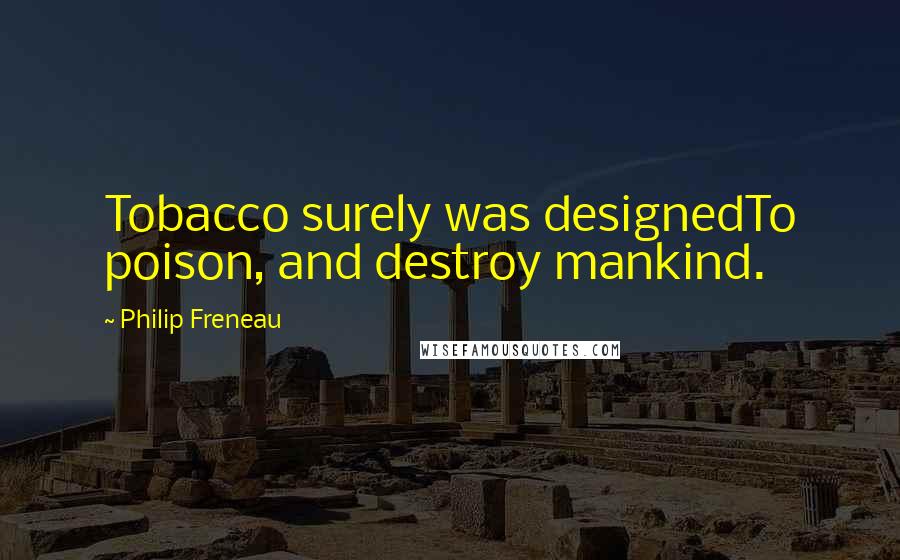 Philip Freneau Quotes: Tobacco surely was designedTo poison, and destroy mankind.