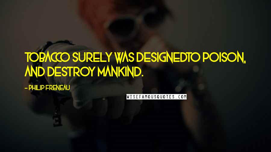 Philip Freneau Quotes: Tobacco surely was designedTo poison, and destroy mankind.