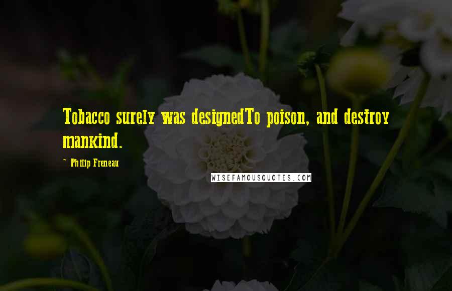 Philip Freneau Quotes: Tobacco surely was designedTo poison, and destroy mankind.