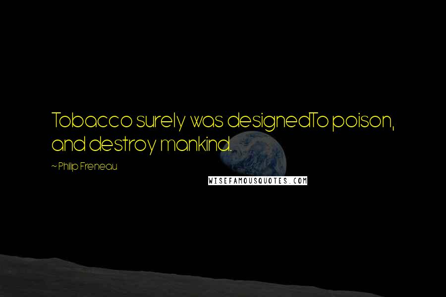 Philip Freneau Quotes: Tobacco surely was designedTo poison, and destroy mankind.