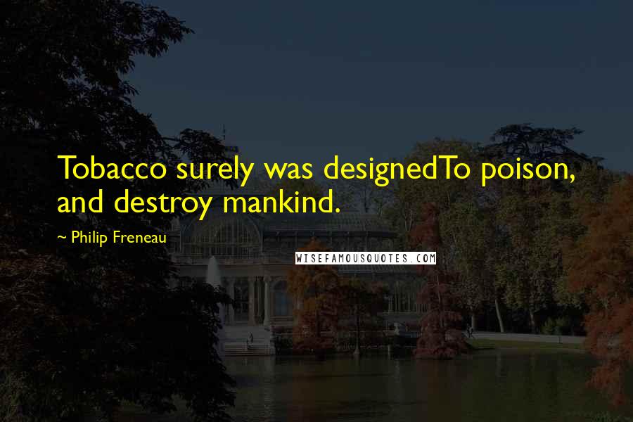 Philip Freneau Quotes: Tobacco surely was designedTo poison, and destroy mankind.