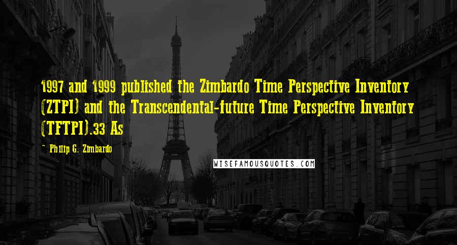 Philip G. Zimbardo Quotes: 1997 and 1999 published the Zimbardo Time Perspective Inventory (ZTPI) and the Transcendental-future Time Perspective Inventory (TFTPI).33 As