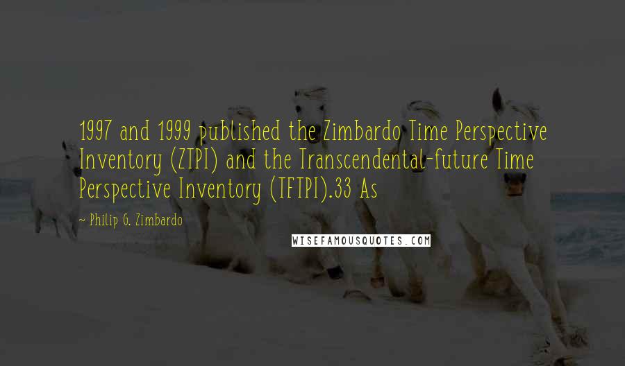 Philip G. Zimbardo Quotes: 1997 and 1999 published the Zimbardo Time Perspective Inventory (ZTPI) and the Transcendental-future Time Perspective Inventory (TFTPI).33 As