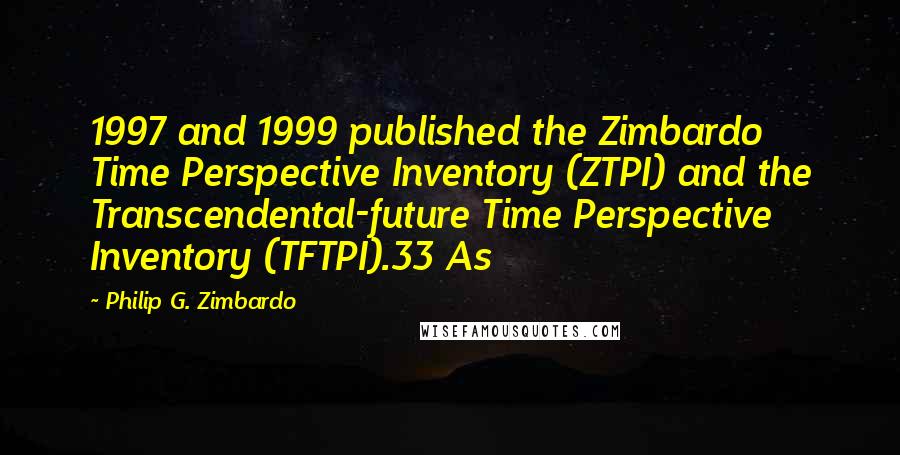 Philip G. Zimbardo Quotes: 1997 and 1999 published the Zimbardo Time Perspective Inventory (ZTPI) and the Transcendental-future Time Perspective Inventory (TFTPI).33 As