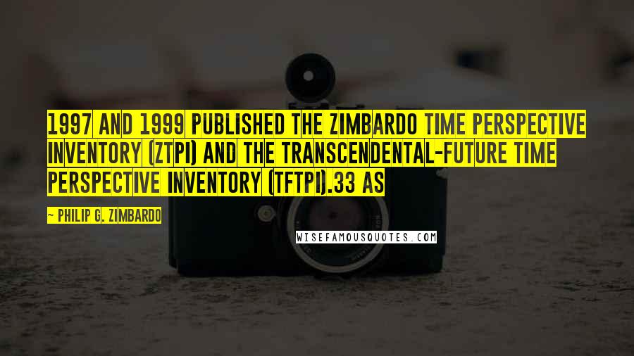 Philip G. Zimbardo Quotes: 1997 and 1999 published the Zimbardo Time Perspective Inventory (ZTPI) and the Transcendental-future Time Perspective Inventory (TFTPI).33 As