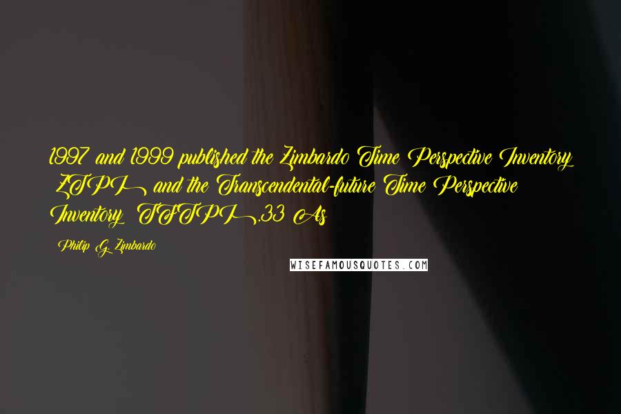 Philip G. Zimbardo Quotes: 1997 and 1999 published the Zimbardo Time Perspective Inventory (ZTPI) and the Transcendental-future Time Perspective Inventory (TFTPI).33 As