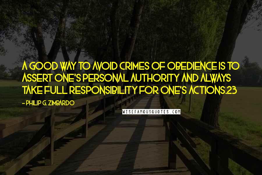 Philip G. Zimbardo Quotes: A good way to avoid crimes of obedience is to assert one's personal authority and always take full responsibility for one's actions.23