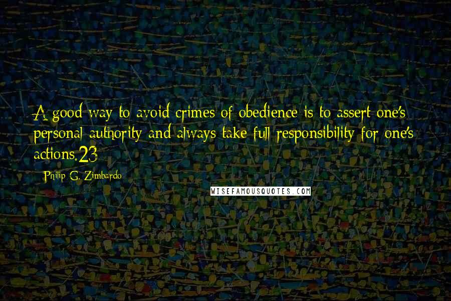 Philip G. Zimbardo Quotes: A good way to avoid crimes of obedience is to assert one's personal authority and always take full responsibility for one's actions.23