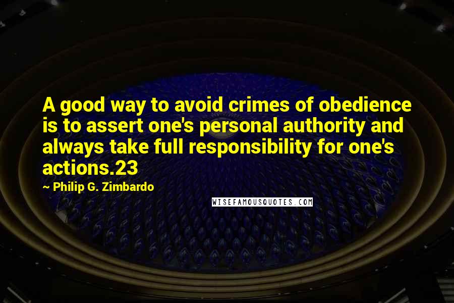 Philip G. Zimbardo Quotes: A good way to avoid crimes of obedience is to assert one's personal authority and always take full responsibility for one's actions.23