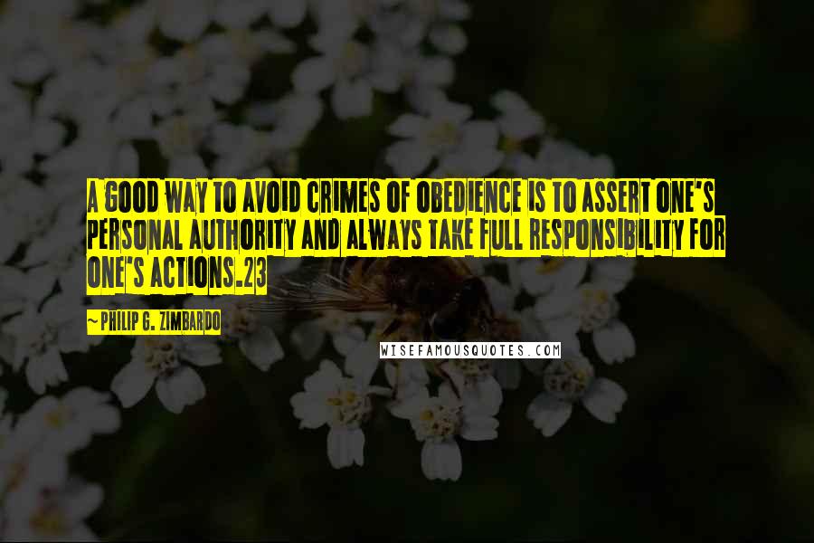 Philip G. Zimbardo Quotes: A good way to avoid crimes of obedience is to assert one's personal authority and always take full responsibility for one's actions.23