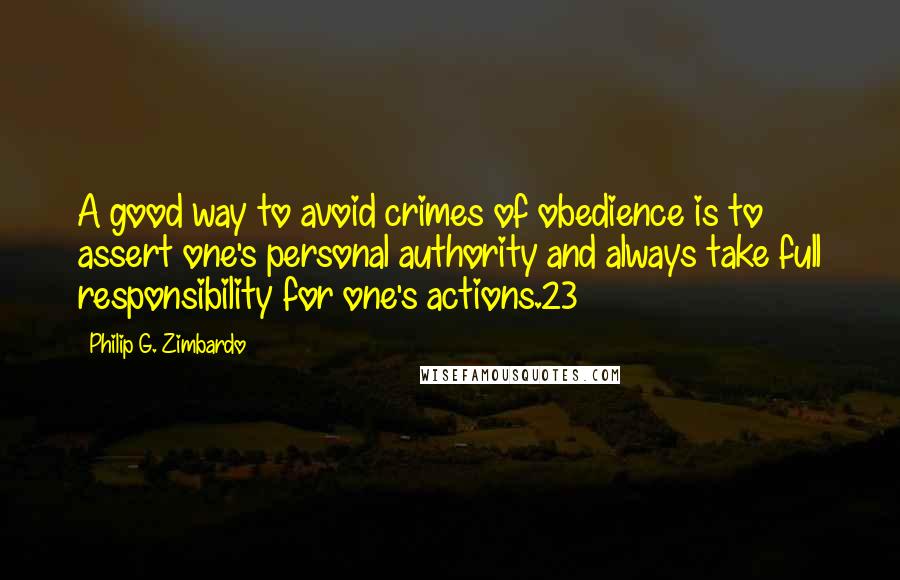 Philip G. Zimbardo Quotes: A good way to avoid crimes of obedience is to assert one's personal authority and always take full responsibility for one's actions.23