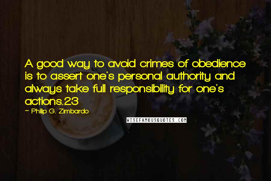 Philip G. Zimbardo Quotes: A good way to avoid crimes of obedience is to assert one's personal authority and always take full responsibility for one's actions.23