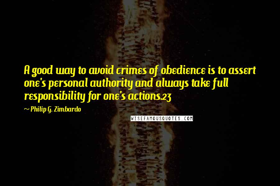 Philip G. Zimbardo Quotes: A good way to avoid crimes of obedience is to assert one's personal authority and always take full responsibility for one's actions.23
