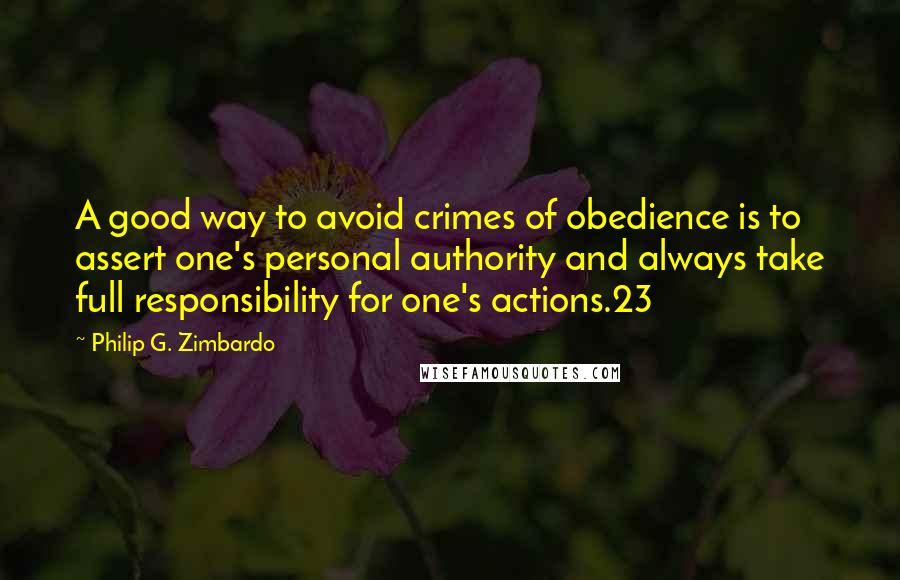 Philip G. Zimbardo Quotes: A good way to avoid crimes of obedience is to assert one's personal authority and always take full responsibility for one's actions.23