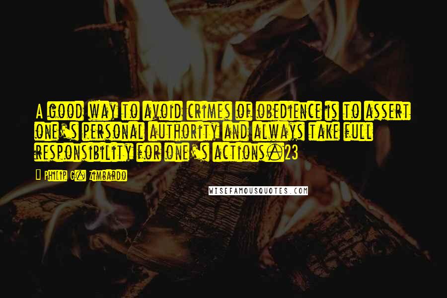 Philip G. Zimbardo Quotes: A good way to avoid crimes of obedience is to assert one's personal authority and always take full responsibility for one's actions.23