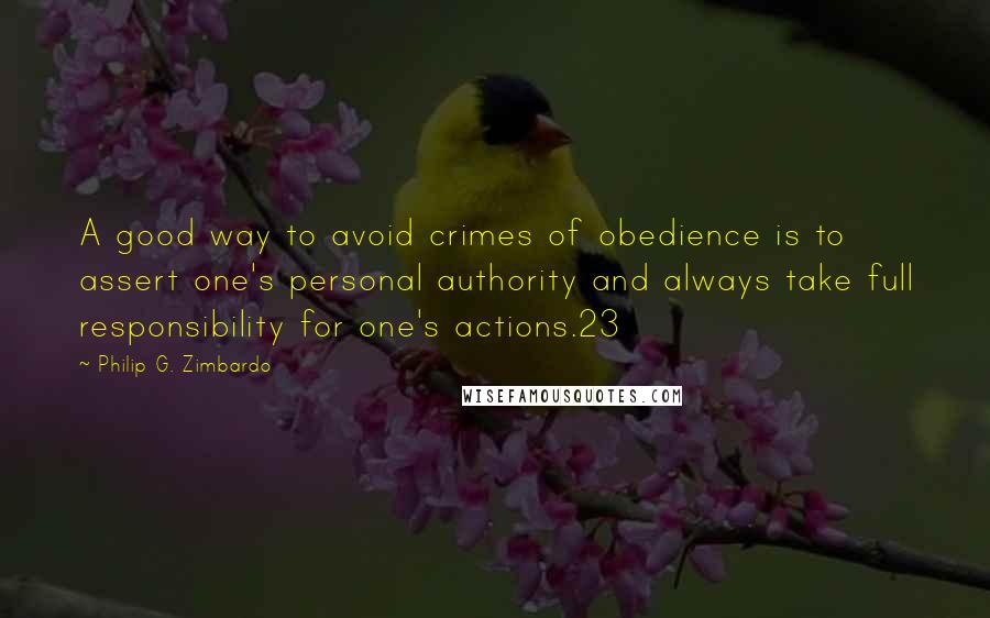 Philip G. Zimbardo Quotes: A good way to avoid crimes of obedience is to assert one's personal authority and always take full responsibility for one's actions.23