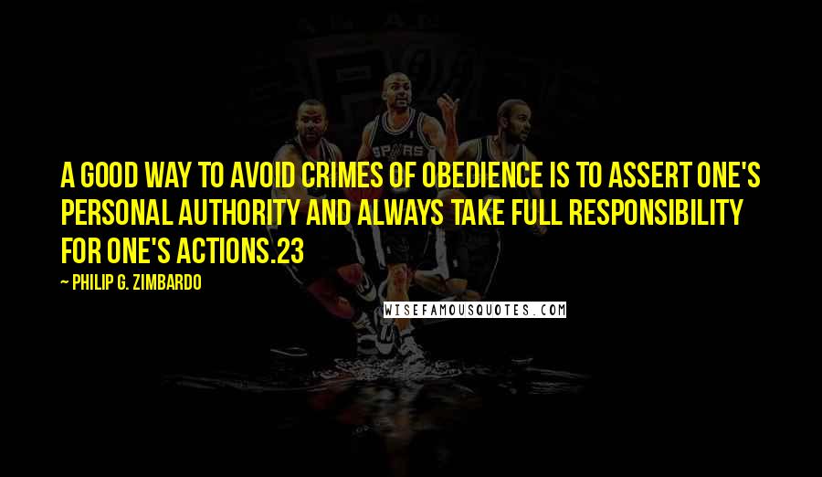 Philip G. Zimbardo Quotes: A good way to avoid crimes of obedience is to assert one's personal authority and always take full responsibility for one's actions.23