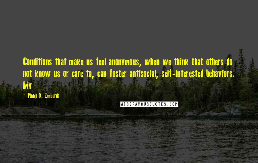 Philip G. Zimbardo Quotes: Conditions that make us feel anonymous, when we think that others do not know us or care to, can foster antisocial, self-interested behaviors. My