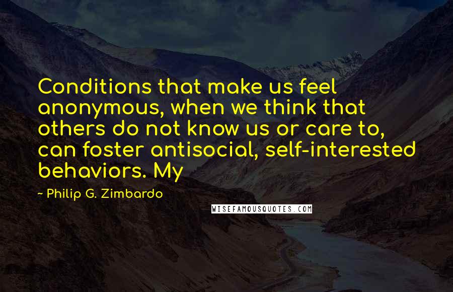 Philip G. Zimbardo Quotes: Conditions that make us feel anonymous, when we think that others do not know us or care to, can foster antisocial, self-interested behaviors. My