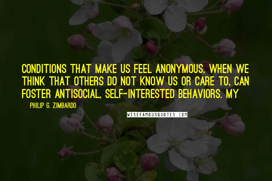 Philip G. Zimbardo Quotes: Conditions that make us feel anonymous, when we think that others do not know us or care to, can foster antisocial, self-interested behaviors. My
