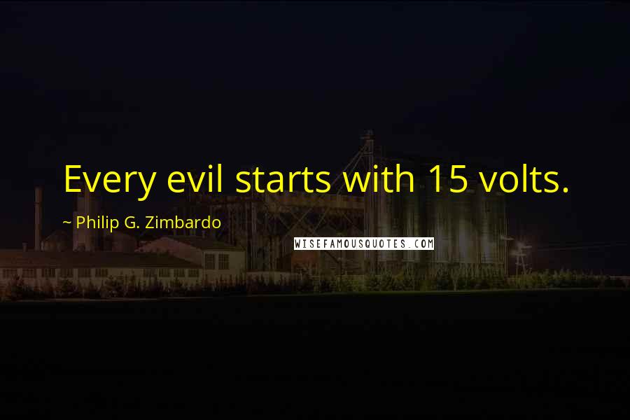 Philip G. Zimbardo Quotes: Every evil starts with 15 volts.