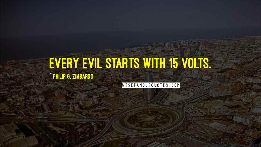 Philip G. Zimbardo Quotes: Every evil starts with 15 volts.