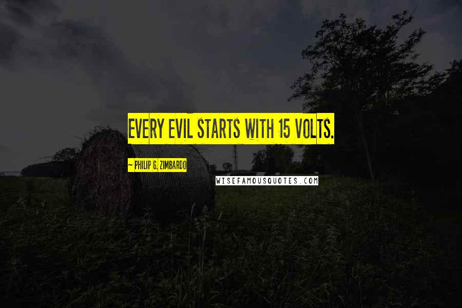 Philip G. Zimbardo Quotes: Every evil starts with 15 volts.